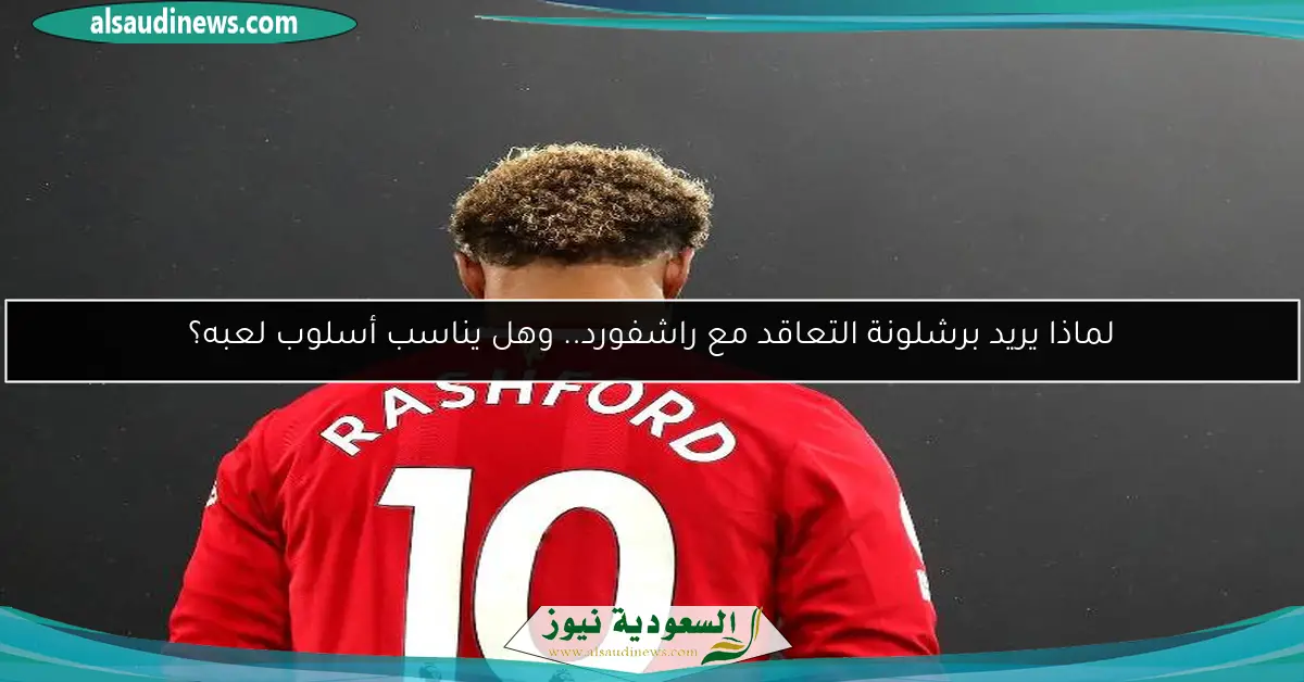 لماذا يريد برشلونة التعاقد مع راشفورد.. وهل يناسب أسلوب لعبه؟