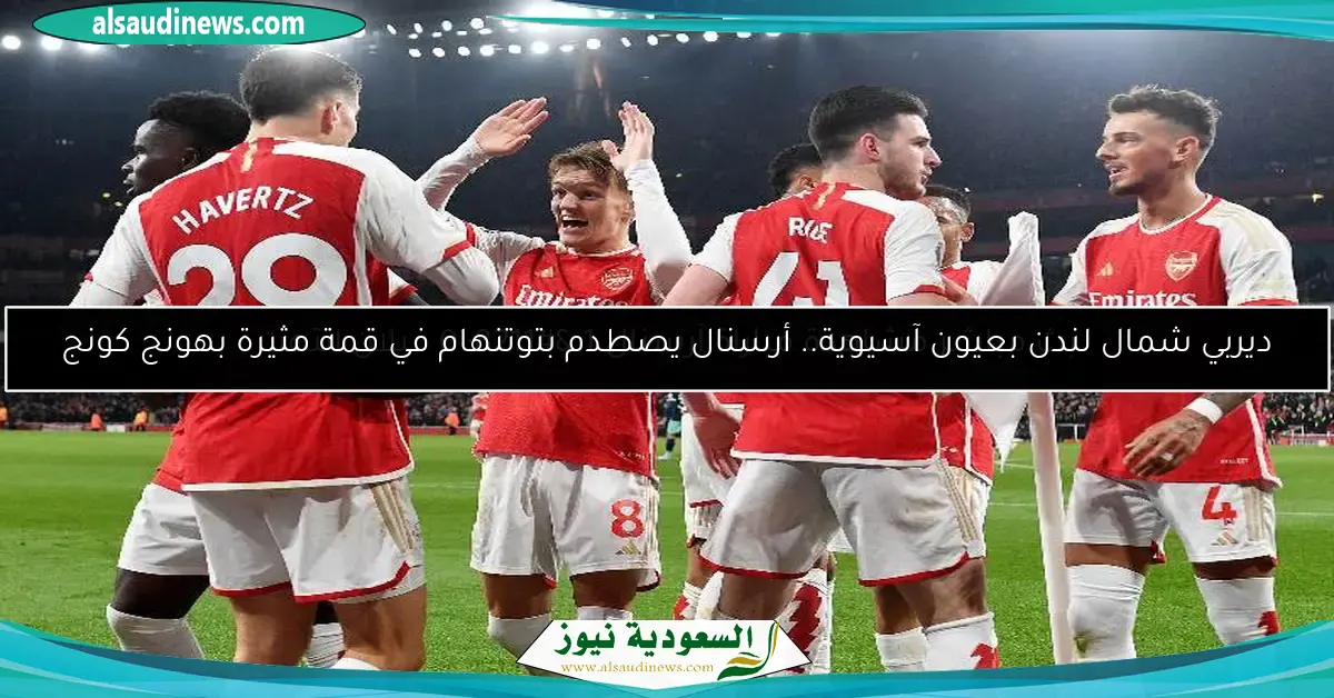ديربي شمال لندن بعيون آسيوية.. أرسنال يصطدم بتوتنهام في قمة مثيرة بهونج كونج