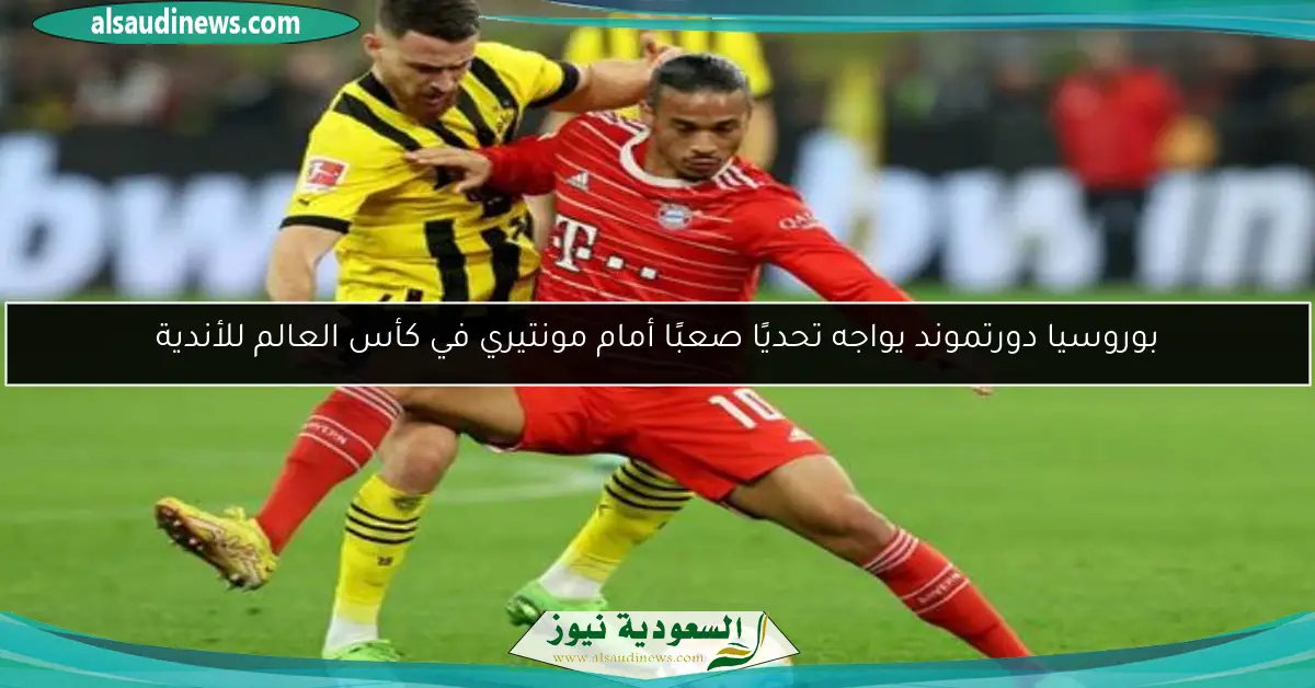 بوروسيا دورتموند يواجه تحديًا صعبًا أمام مونتيري في كأس العالم للأندية