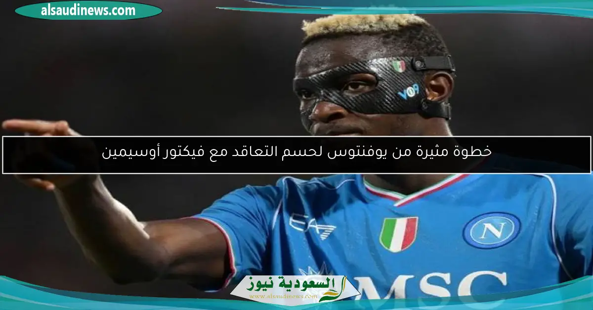 خطوة مثيرة من يوفنتوس لحسم التعاقد مع فيكتور أوسيمين
