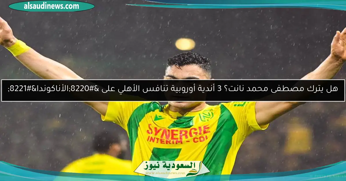 هل يترك مصطفى محمد نانت؟ 3 أندية أوروبية تنافس الأهلي على “الأناكوندا”