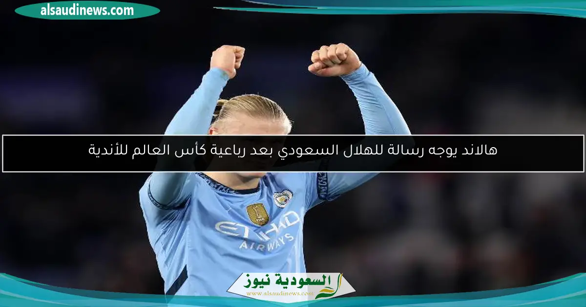 هالاند يوجه رسالة للهلال السعودي بعد رباعية كأس العالم للأندية