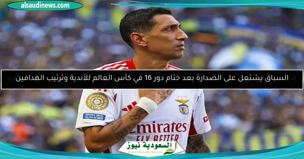 إثارة لا تنتهي في كأس العالم للأندية بعد دور 16 ترتيب هدافي البطولة يشتعل على الصدارة