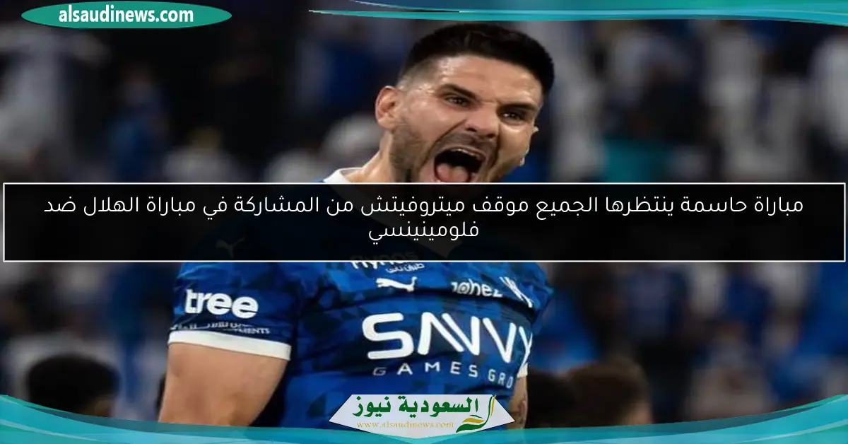 مباراة حاسمة ينتظرها الجميع موقف ميتروفيتش من المشاركة في مباراة الهلال ضد فلومينينسي