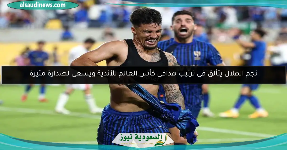 نجم الهلال يتألق في ترتيب هدافي كأس العالم للأندية ويسعى لصدارة مثيرة