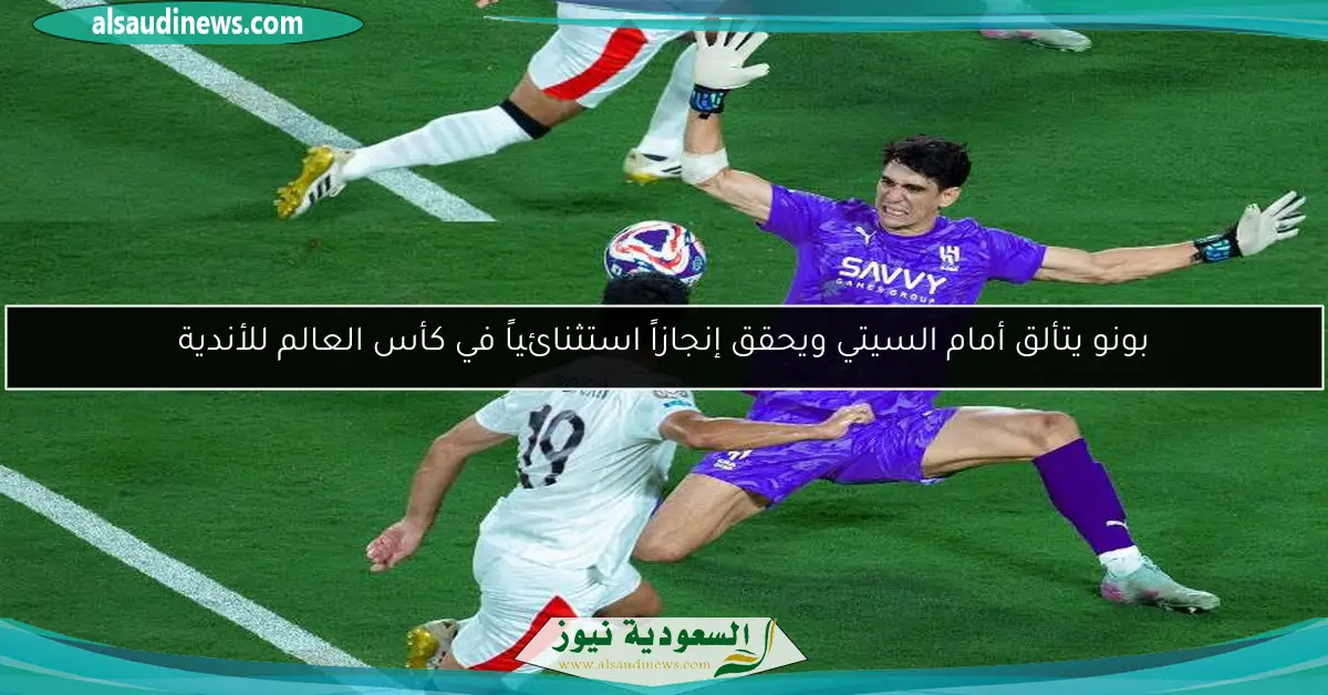 بونو يتألق أمام السيتي ويحقق إنجازاً استثنائياً في كأس العالم للأندية