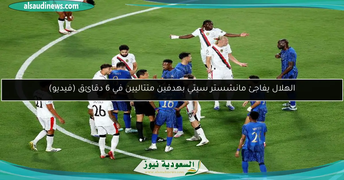 الهلال يفاجئ مانشستر سيتي بهدفين متتاليين في 6 دقائق (فيديو)