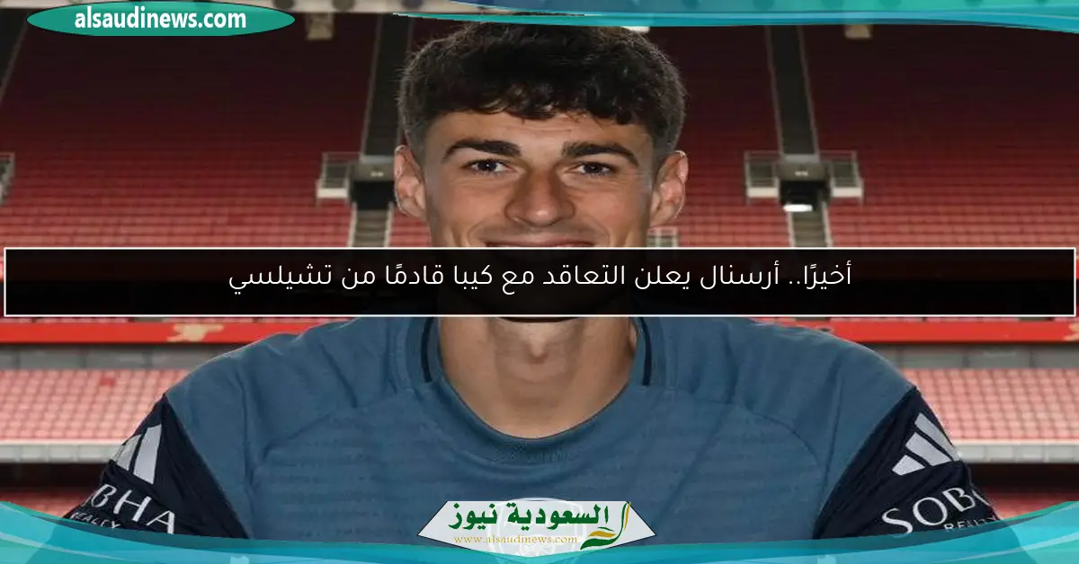 أخيرًا.. أرسنال يعلن التعاقد مع كيبا قادمًا من تشيلسي