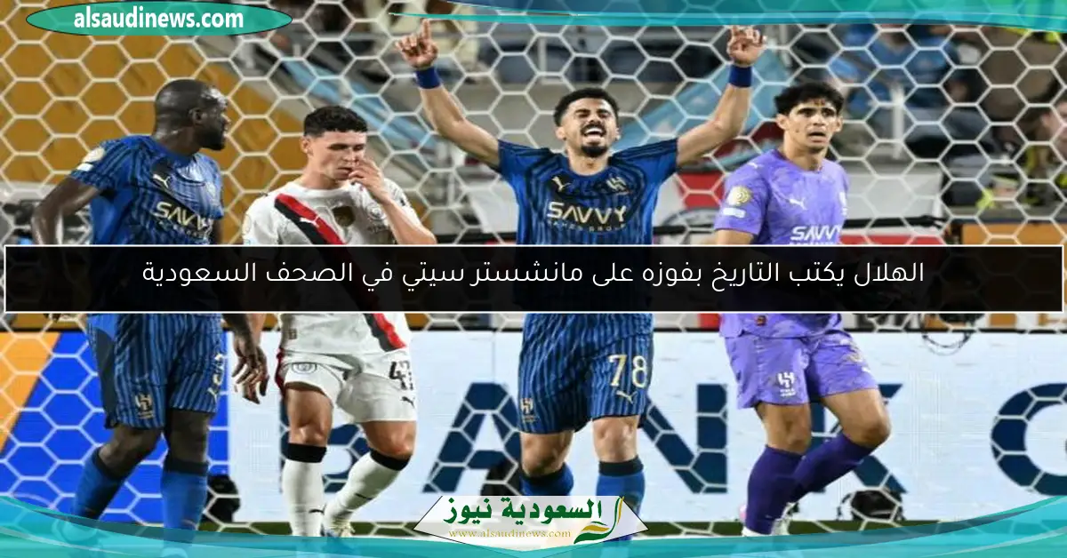 الهلال يكتب التاريخ بفوزه على مانشستر سيتي في الصحف السعودية