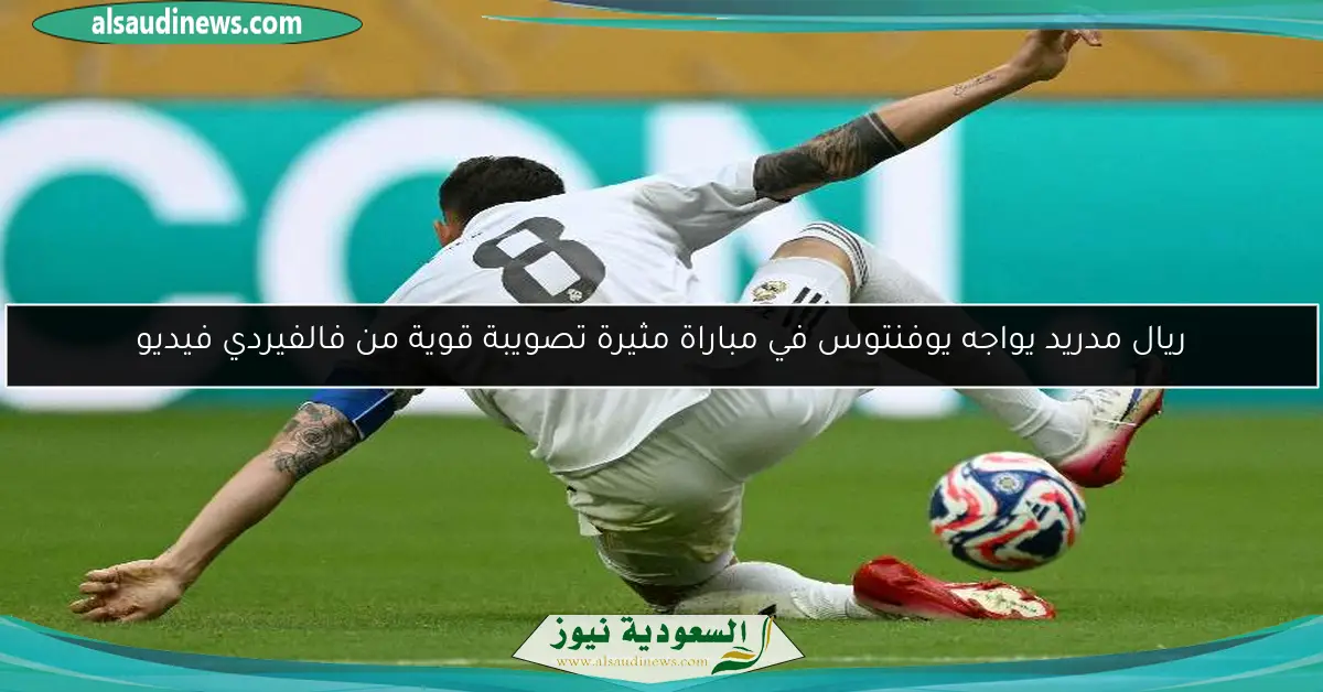 ريال مدريد يواجه يوفنتوس في مباراة مثيرة تصويبة قوية من فالفيردي فيديو