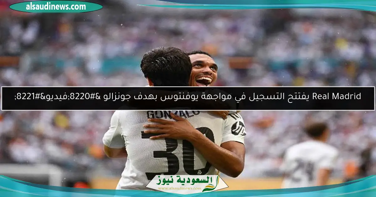 Real Madrid يفتتح التسجيل في مواجهة يوفنتوس بهدف جونزالو “فيديو”