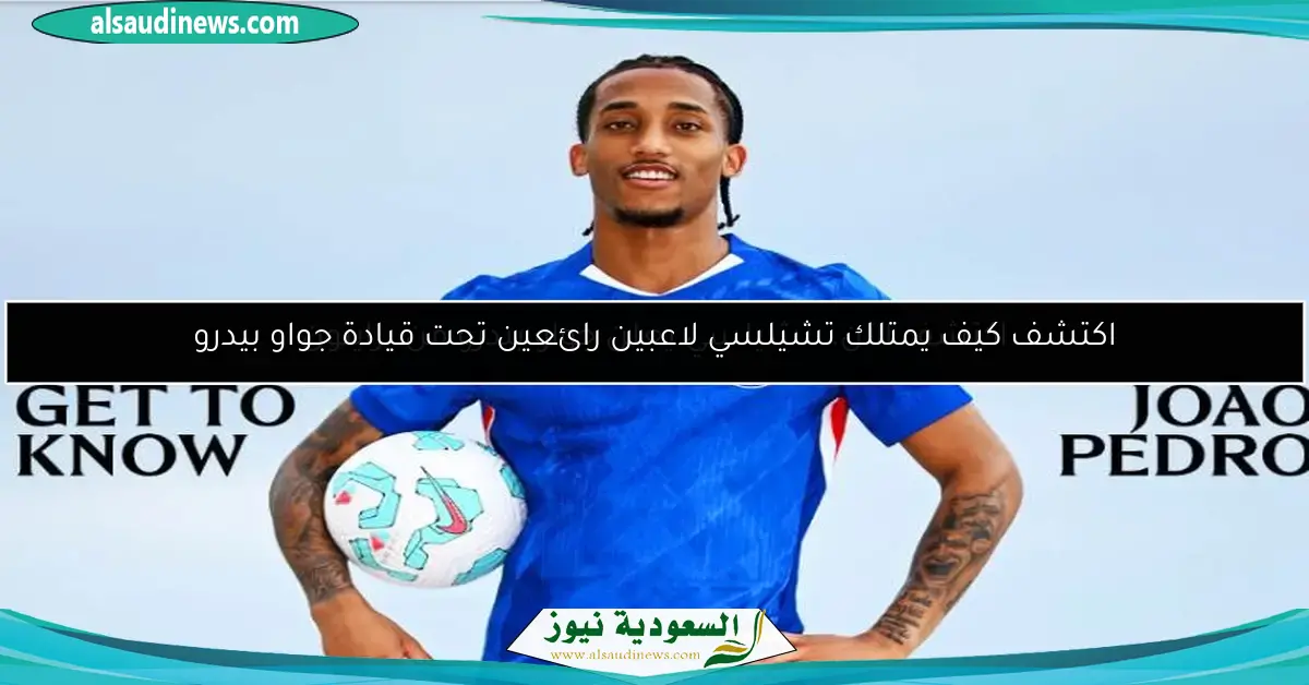 اكتشف كيف يمتلك تشيلسي لاعبين رائعين تحت قيادة جواو بيدرو