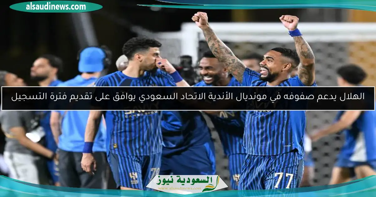 الهلال يدعم صفوفه في مونديال الأندية الاتحاد السعودي يوافق على تقديم فترة التسجيل