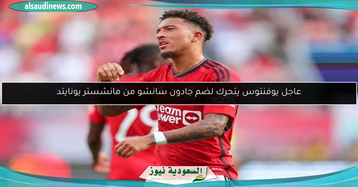 عاجل يوفنتوس يتحرك لضم جادون سانشو من مانشستر يونايتد