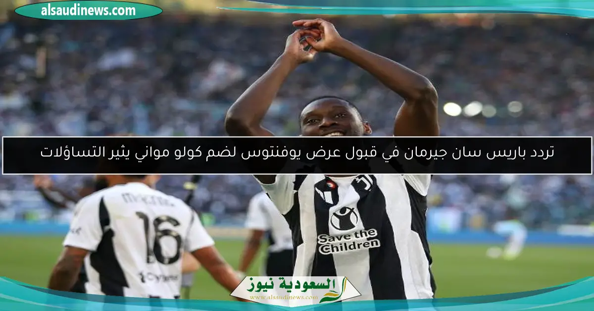تردد باريس سان جيرمان في قبول عرض يوفنتوس لضم كولو مواني يثير التساؤلات