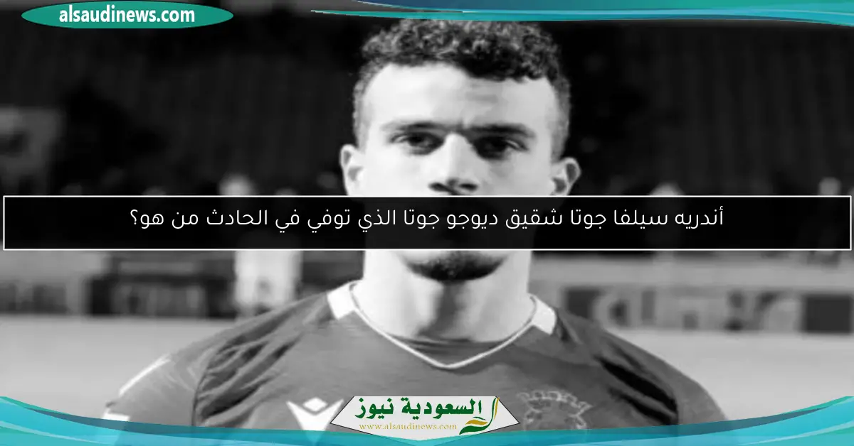 أندريه سيلفا جوتا شقيق ديوجو جوتا الذي توفي في الحادث من هو؟