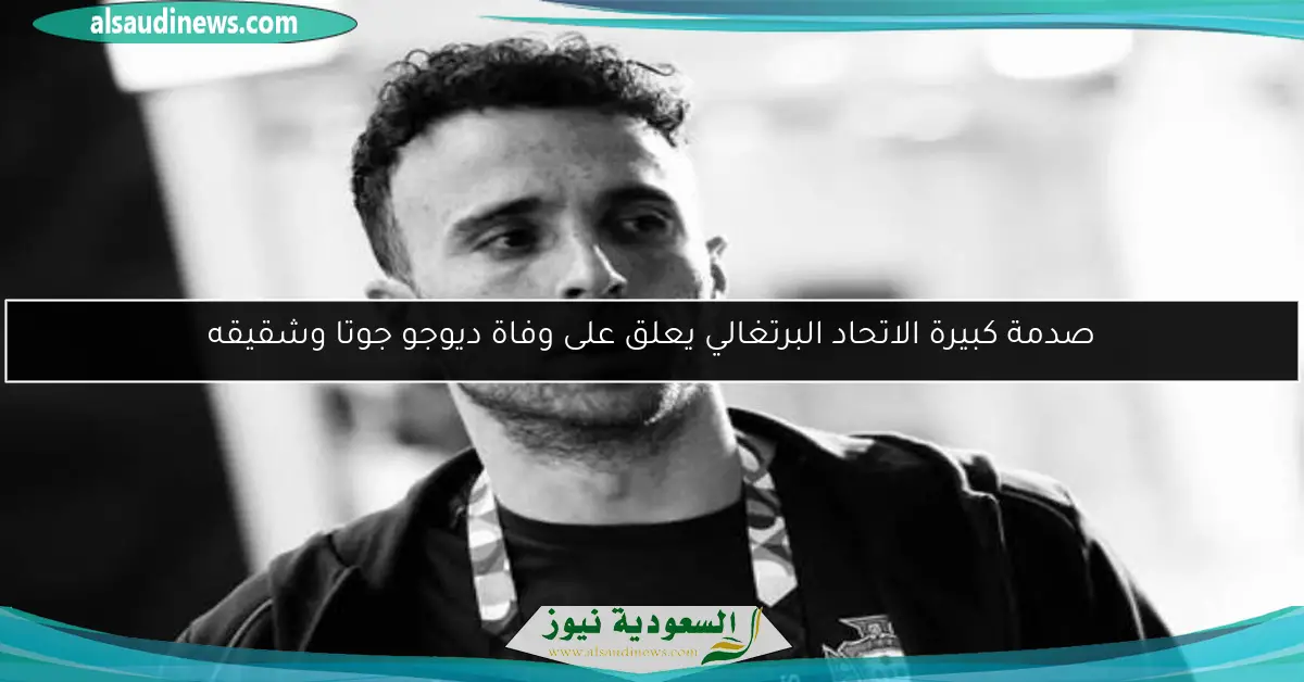 صدمة كبيرة الاتحاد البرتغالي يعلق على وفاة ديوجو جوتا وشقيقه