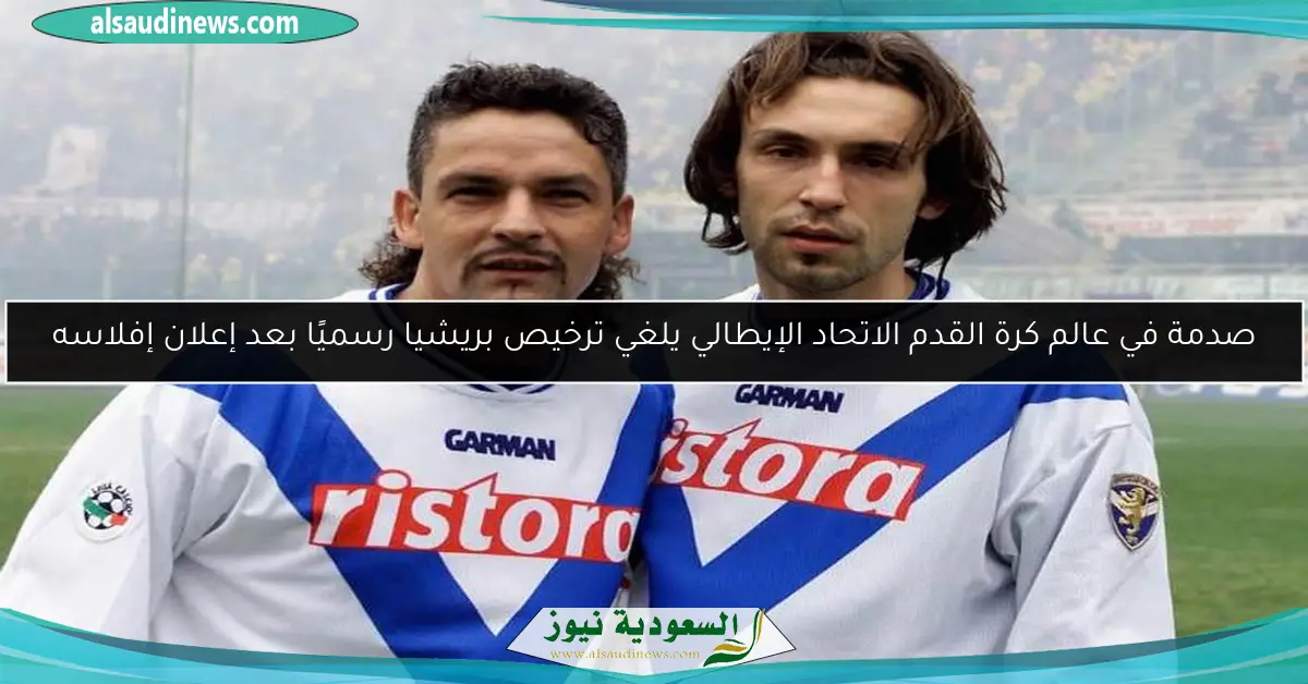 صدمة في عالم كرة القدم الاتحاد الإيطالي يلغي ترخيص بريشيا رسميًا بعد إعلان إفلاسه