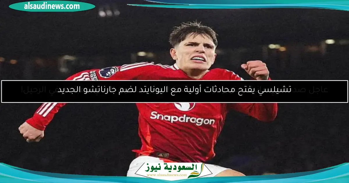 تشيلسي يفتح محادثات أولية مع اليونايتد لضم جارناتشو الجديد