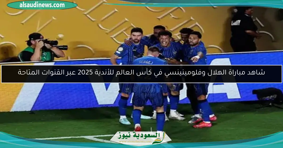 شاهد مباراة الهلال وفلومينينسي في كأس العالم للأندية 2025 عبر القنوات المتاحة
