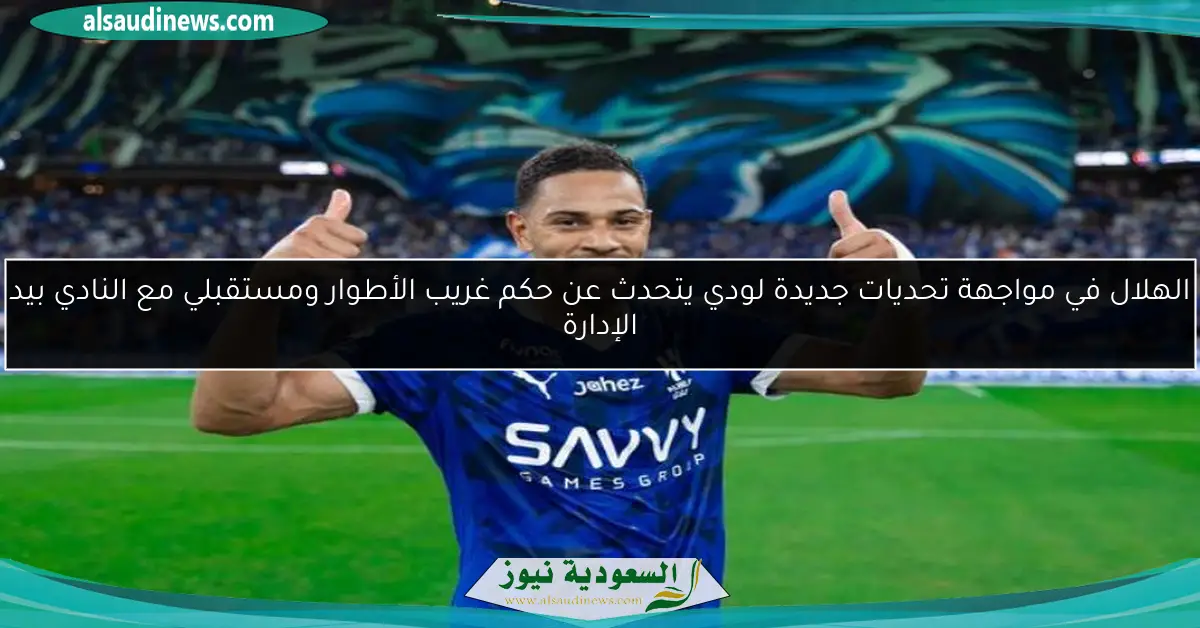 الهلال في مواجهة تحديات جديدة لودي يتحدث عن حكم غريب الأطوار ومستقبلي مع النادي بيد الإدارة