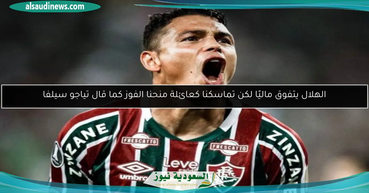 الهلال يتفوق ماليًا لكن تماسكنا كعائلة منحنا الفوز كما قال تياجو سيلفا