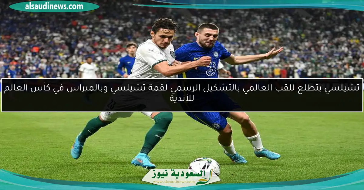 تشيلسي يتطلع للقب العالمي بالتشكيل الرسمي لقمة تشيلسي وبالميراس في كأس العالم للأندية