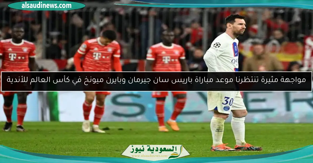مواجهة مثيرة تنتظرنا موعد مباراة باريس سان جيرمان وبايرن ميونخ في كأس العالم للأندية