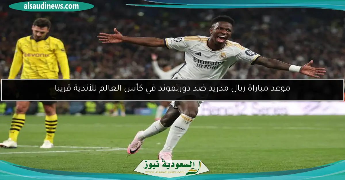 موعد مباراة ريال مدريد ضد دورتموند في كأس العالم للأندية قريبا