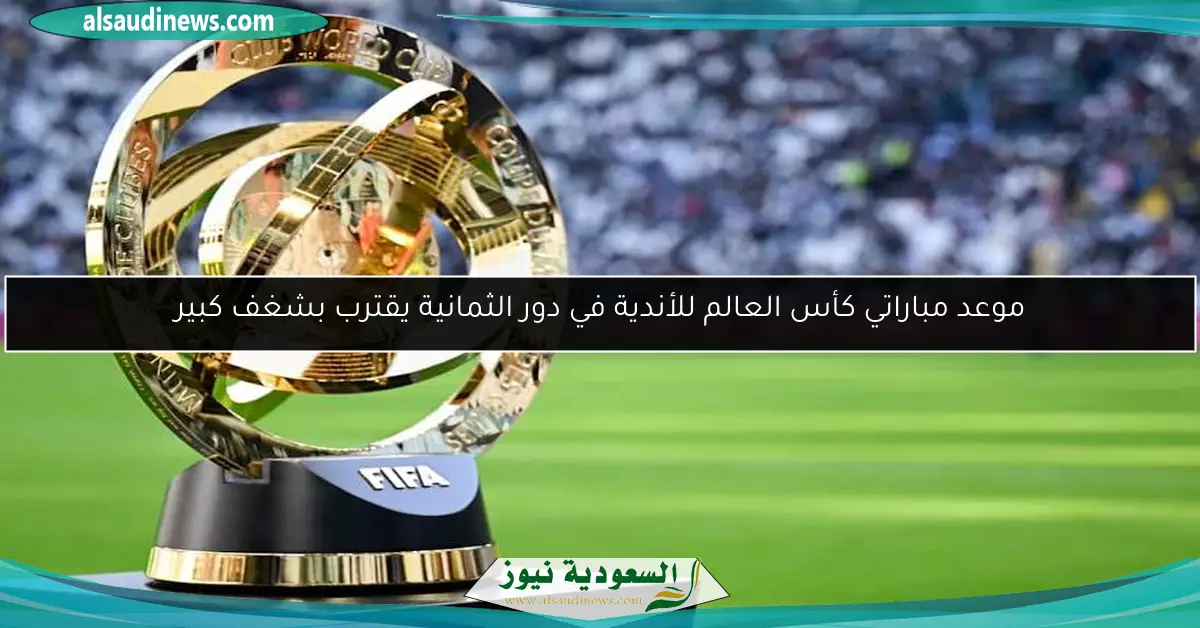 موعد مباراتي كأس العالم للأندية في دور الثمانية يقترب بشغف كبير