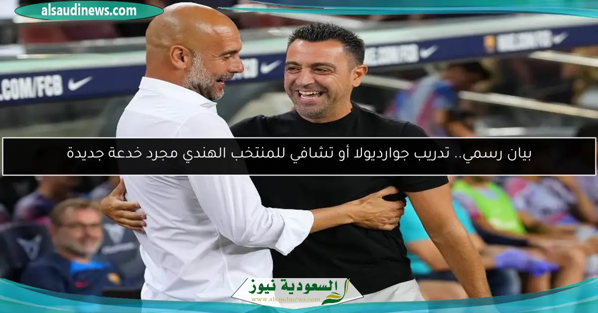 بيان رسمي.. تدريب جوارديولا أو تشافي للمنتخب الهندي مجرد خدعة جديدة