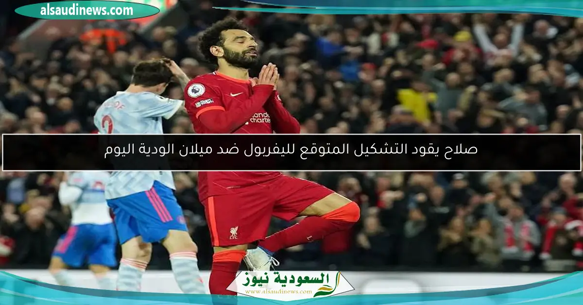 صلاح يقود التشكيل المتوقع لليفربول ضد ميلان الودية اليوم