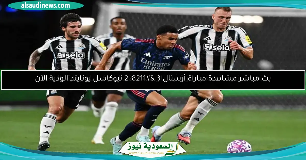 بث مباشر مشاهدة مباراة أرسنال 3 – 2 نيوكاسل يونايتد الودية الآن