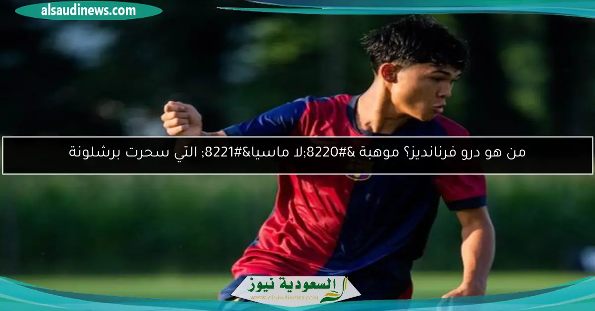 من هو درو فرنانديز؟ موهبة “لا ماسيا” التي سحرت برشلونة