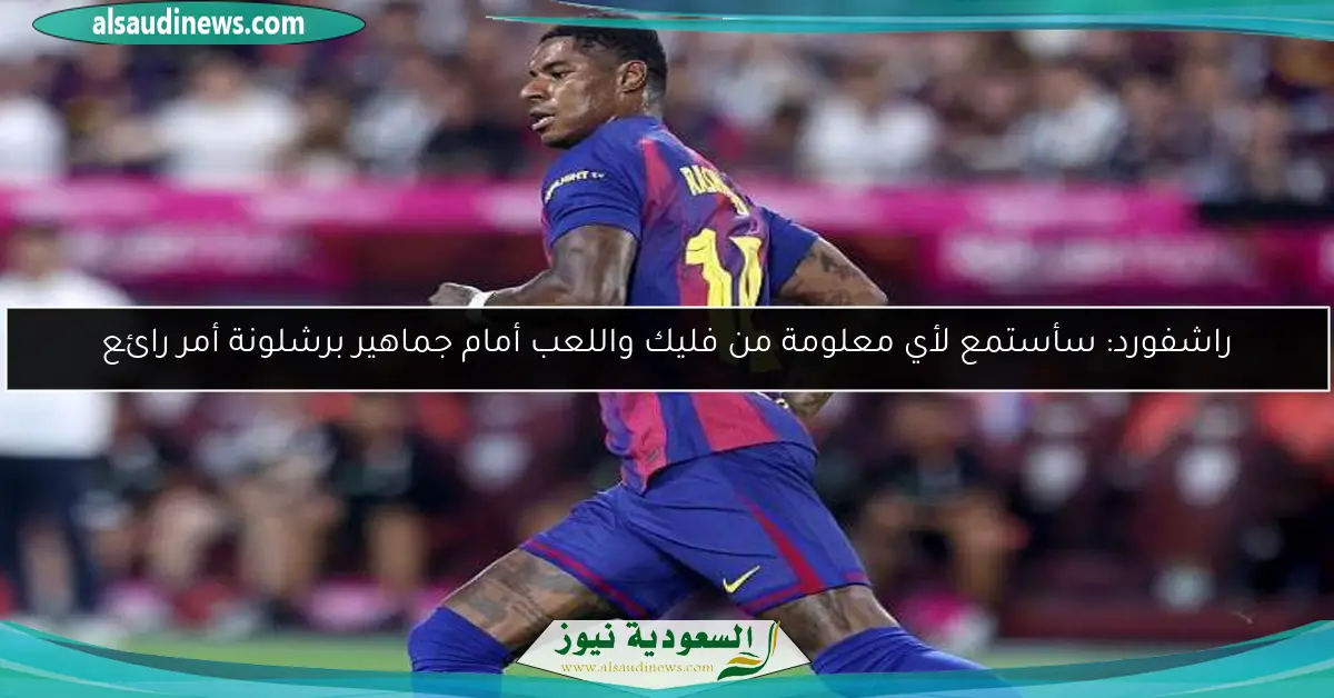 راشفورد: سأستمع لأي معلومة من فليك واللعب أمام جماهير برشلونة أمر رائع