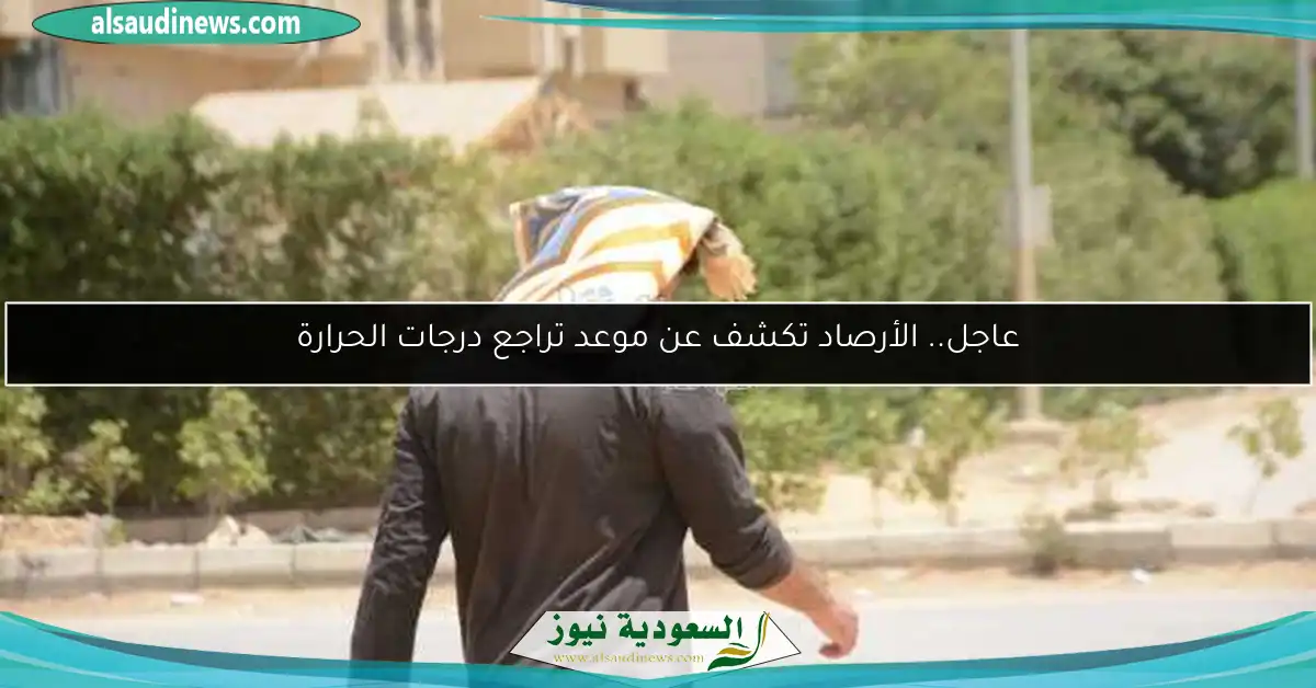 عاجل.. الأرصاد تكشف عن موعد تراجع درجات الحرارة