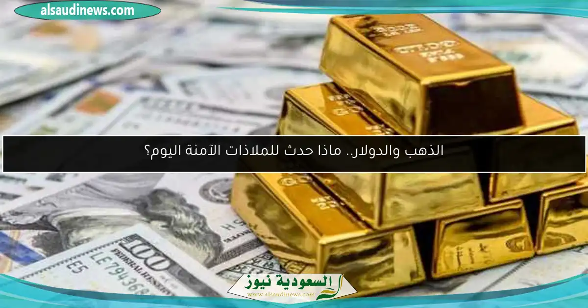 الذهب والدولار.. ماذا حدث للملاذات الآمنة اليوم؟