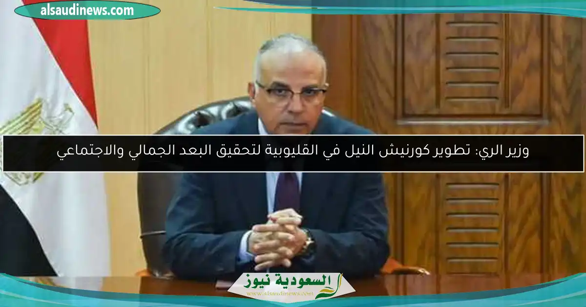 وزير الري: تطوير كورنيش النيل في القليوبية لتحقيق البعد الجمالي والاجتماعي