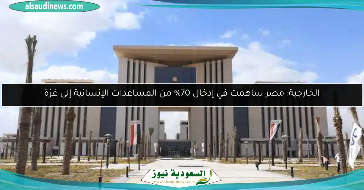 الخارجية: مصر ساهمت في إدخال 70% من المساعدات الإنسانية إلى غزة