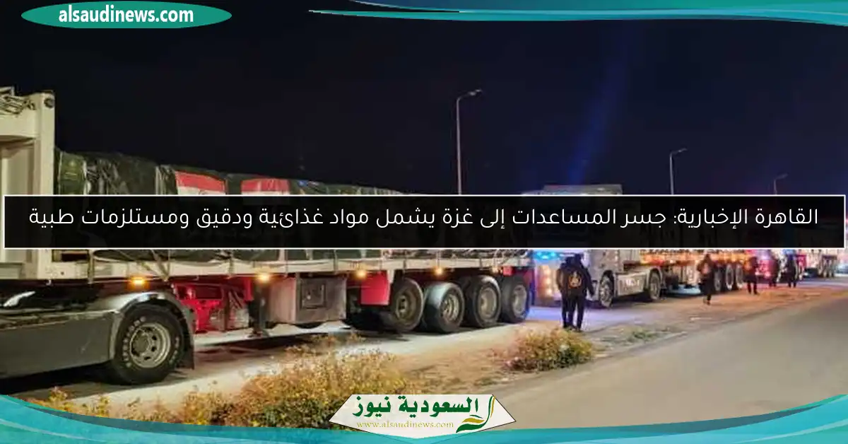القاهرة الإخبارية: جسر المساعدات إلى غزة يشمل مواد غذائية ودقيق ومستلزمات طبية