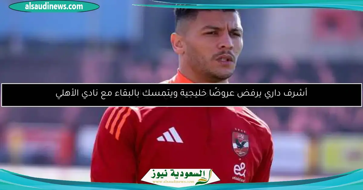أشرف داري يرفض عروضًا خليجية ويتمسك بالبقاء مع نادي الأهلي