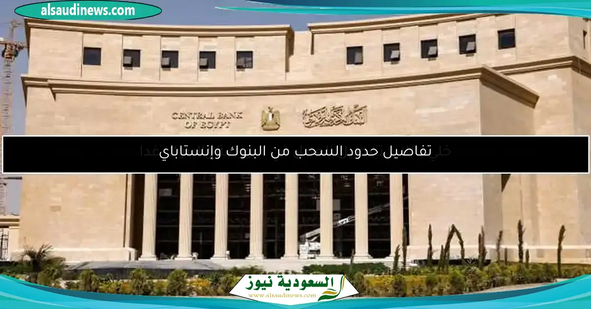 تفاصيل حدود السحب من البنوك وإنستاباي