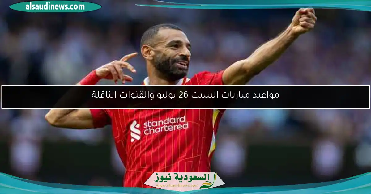 مواعيد مباريات السبت 26 يوليو والقنوات الناقلة