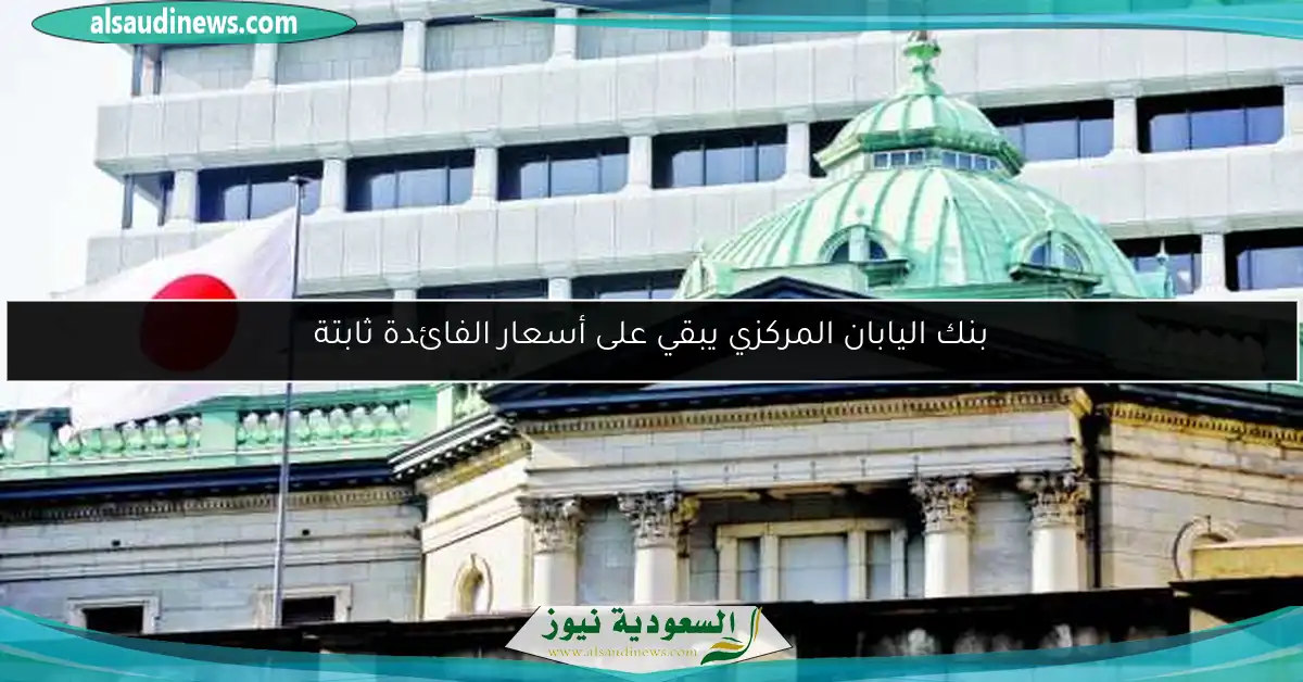 بنك اليابان المركزي يبقي على أسعار الفائدة ثابتة