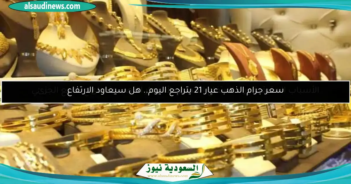 سعر جرام الذهب عيار 21 يتراجع اليوم.. هل سيعاود الارتفاع