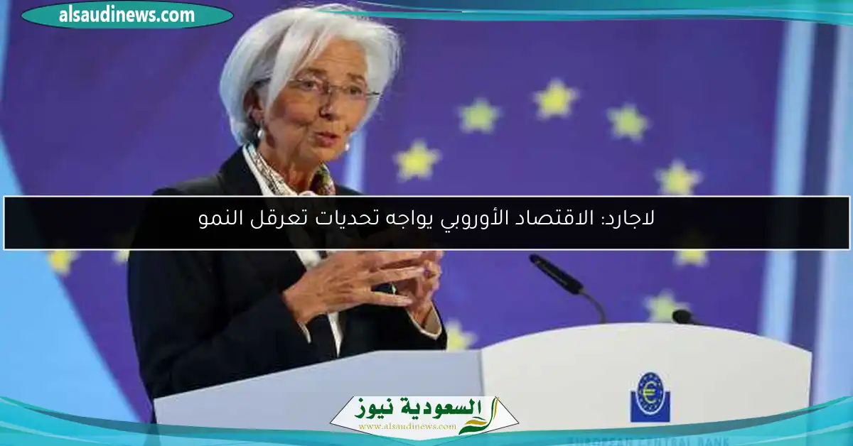 لاجارد: الاقتصاد الأوروبي يواجه تحديات تعرقل النمو