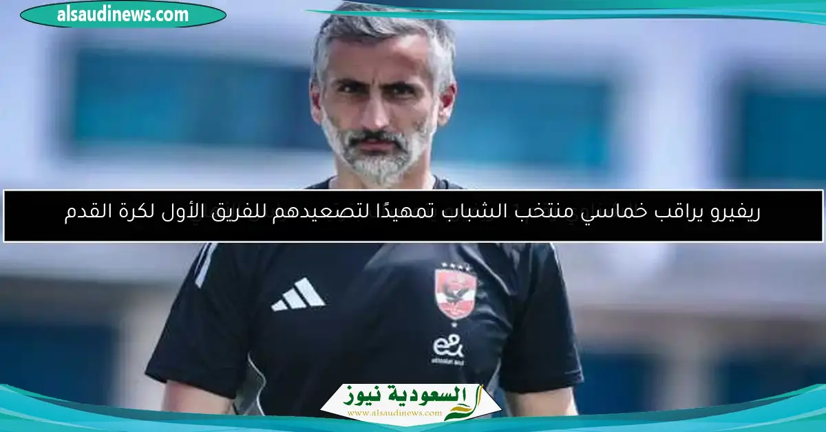 ريفيرو يراقب خماسي منتخب الشباب تمهيدًا لتصعيدهم للفريق الأول لكرة القدم