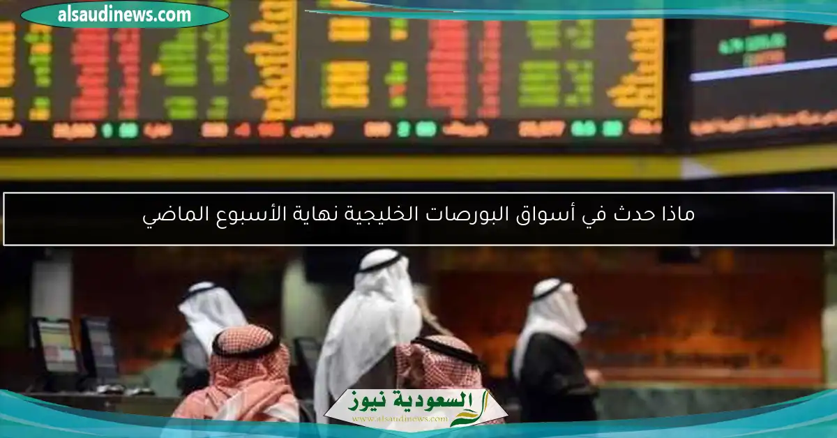 ماذا حدث في أسواق البورصات الخليجية نهاية الأسبوع الماضي
