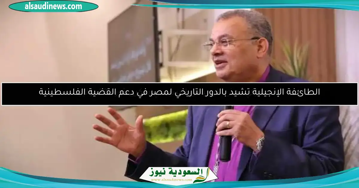 الطائفة الإنجيلية تشيد بالدور التاريخي لمصر في دعم القضية الفلسطينية