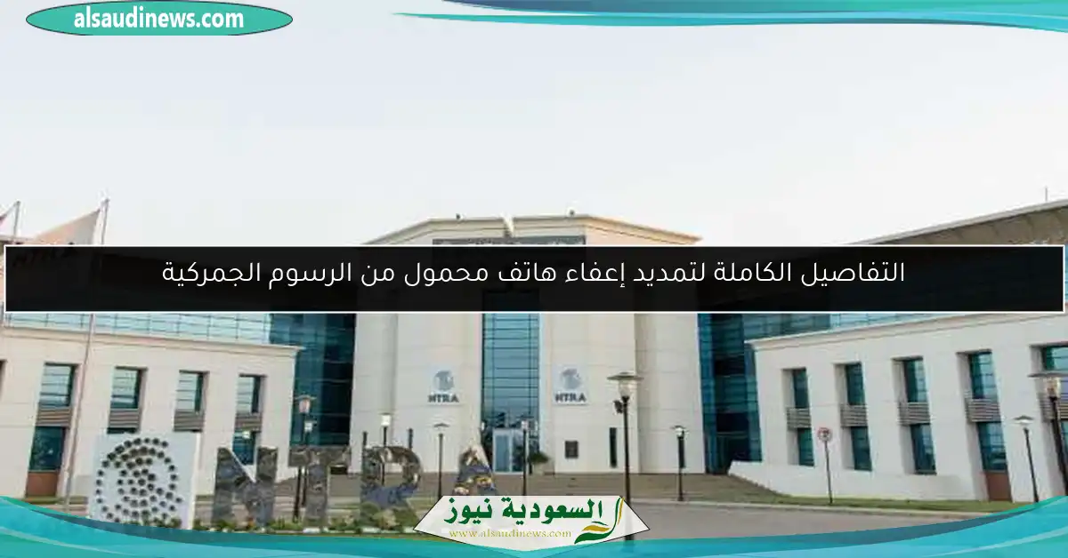 التفاصيل الكاملة لتمديد إعفاء هاتف محمول من الرسوم الجمركية